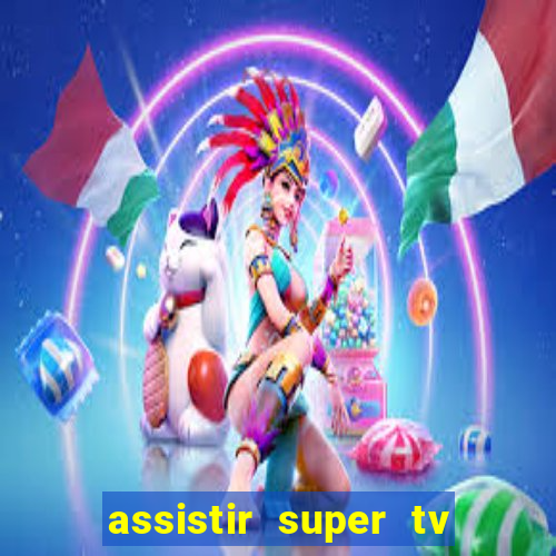 assistir super tv ao vivo